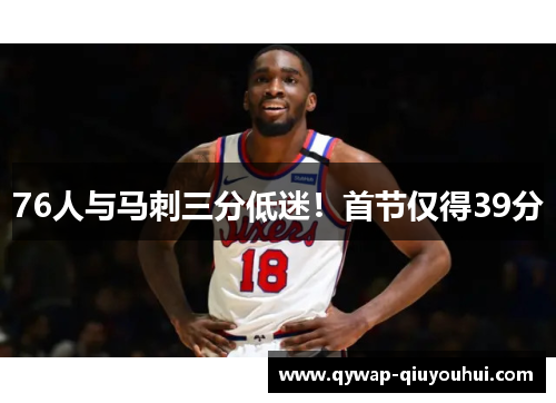 76人与马刺三分低迷！首节仅得39分