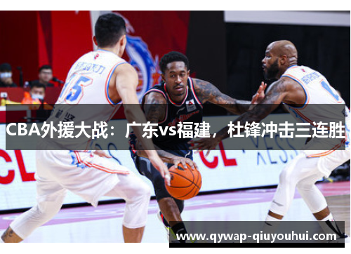 CBA外援大战：广东vs福建，杜锋冲击三连胜
