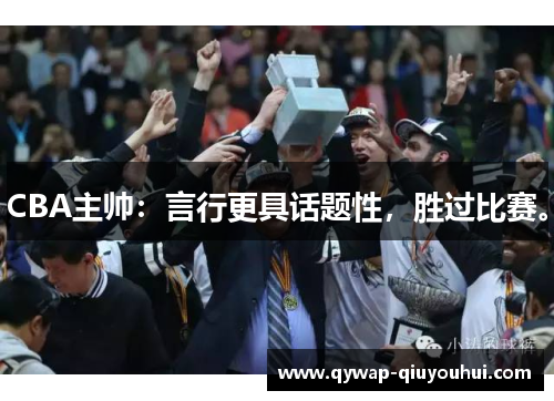 CBA主帅：言行更具话题性，胜过比赛。