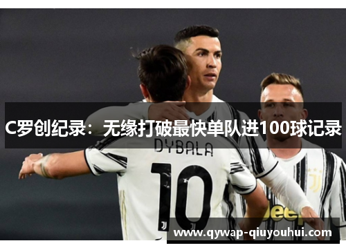 C罗创纪录：无缘打破最快单队进100球记录