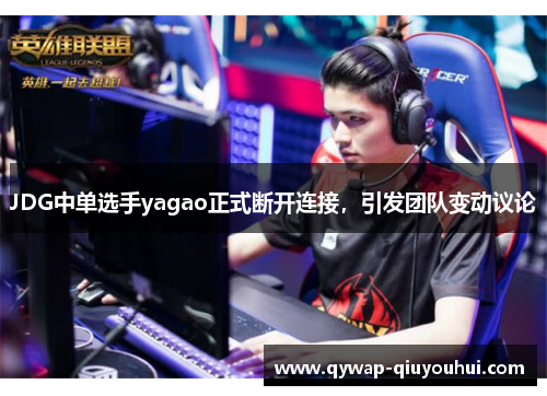 JDG中单选手yagao正式断开连接，引发团队变动议论