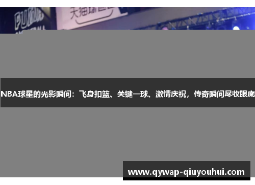 NBA球星的光影瞬间：飞身扣篮、关键一球、激情庆祝，传奇瞬间尽收眼底