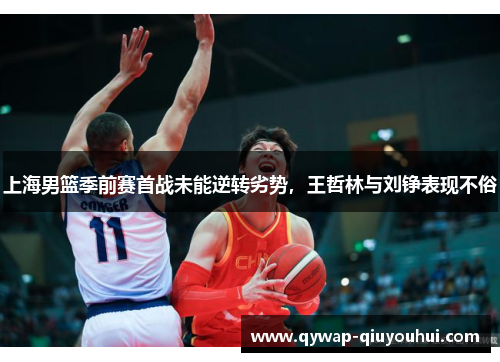 上海男篮季前赛首战未能逆转劣势，王哲林与刘铮表现不俗