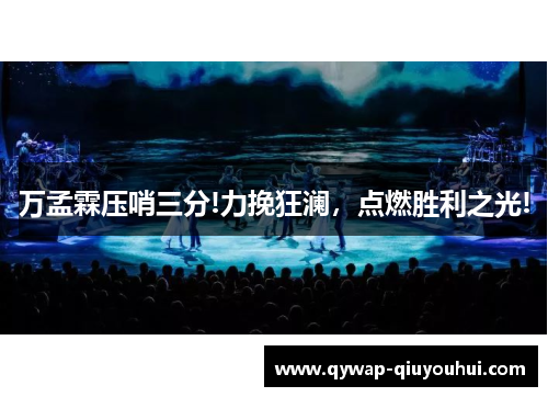 万孟霖压哨三分!力挽狂澜，点燃胜利之光!