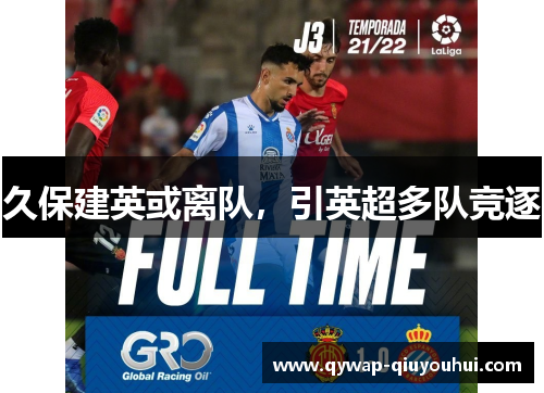 久保建英或离队，引英超多队竞逐