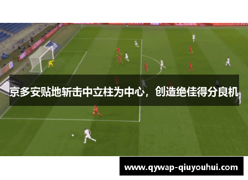京多安贴地斩击中立柱为中心，创造绝佳得分良机