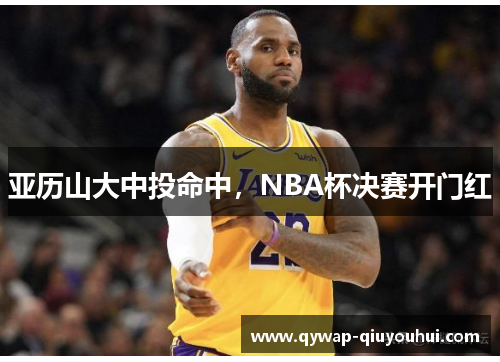 亚历山大中投命中，NBA杯决赛开门红