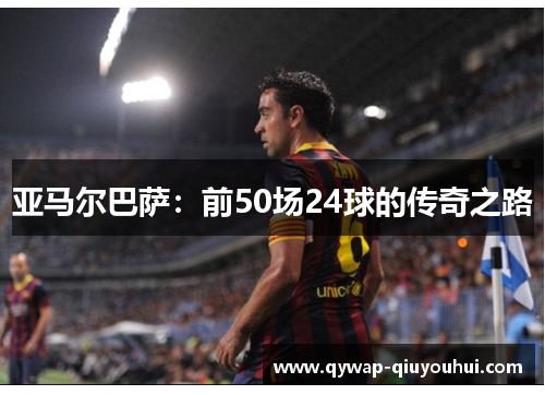 亚马尔巴萨：前50场24球的传奇之路