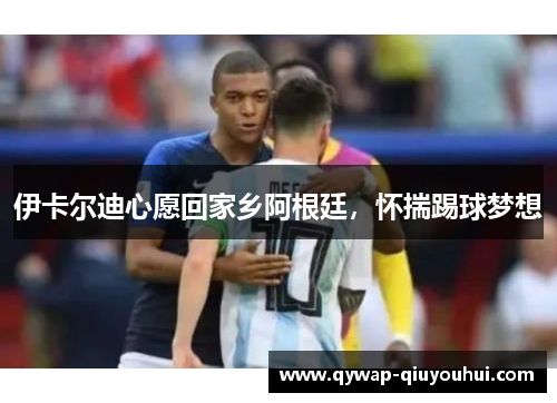 伊卡尔迪心愿回家乡阿根廷，怀揣踢球梦想