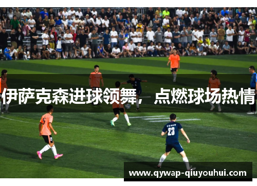 伊萨克森进球领舞，点燃球场热情