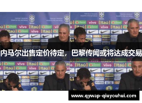 内马尔出售定价待定，巴黎传闻或将达成交易