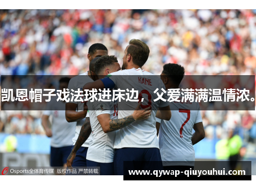 凯恩帽子戏法球进床边，父爱满满温情浓。