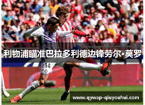 利物浦瞄准巴拉多利德边锋劳尔·莫罗