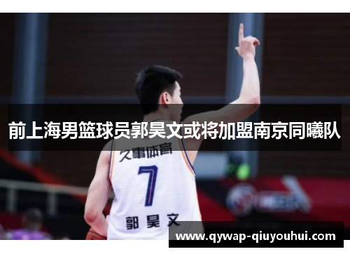 前上海男篮球员郭昊文或将加盟南京同曦队