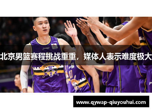 北京男篮赛程挑战重重，媒体人表示难度极大