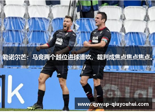 勒诺尔芒：马竞两个越位进球遭吹，裁判成焦点焦点焦点。