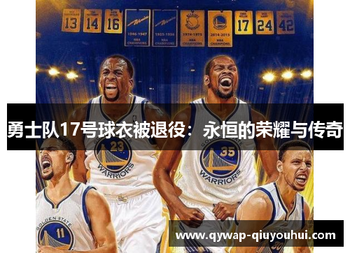 勇士队17号球衣被退役：永恒的荣耀与传奇