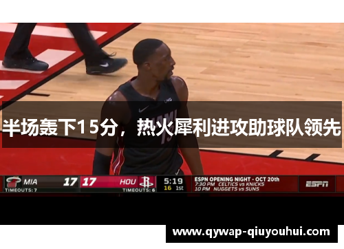 半场轰下15分，热火犀利进攻助球队领先