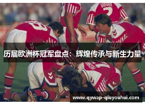 历届欧洲杯冠军盘点：辉煌传承与新生力量