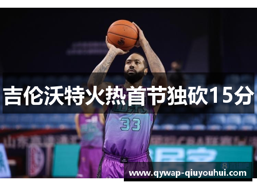 吉伦沃特火热首节独砍15分