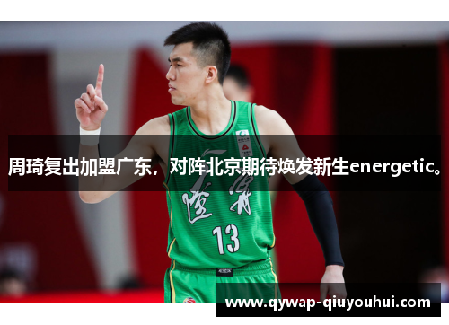 周琦复出加盟广东，对阵北京期待焕发新生energetic。