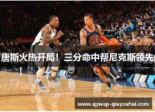 唐斯火热开局！三分命中帮尼克斯领先