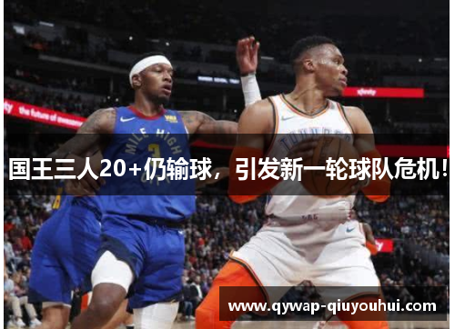 国王三人20+仍输球，引发新一轮球队危机！