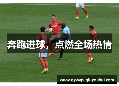 奔跑进球，点燃全场热情