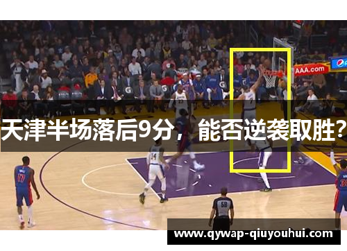 天津半场落后9分，能否逆袭取胜？