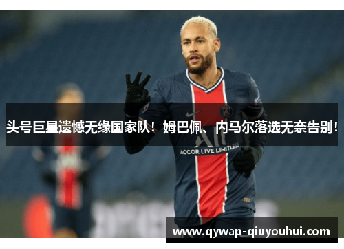 头号巨星遗憾无缘国家队！姆巴佩、内马尔落选无奈告别！