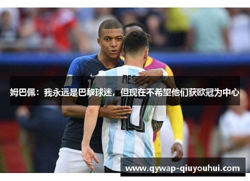 姆巴佩：我永远是巴黎球迷，但现在不希望他们获欧冠为中心