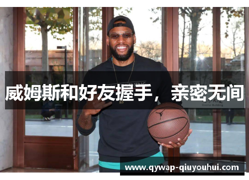 威姆斯和好友握手，亲密无间