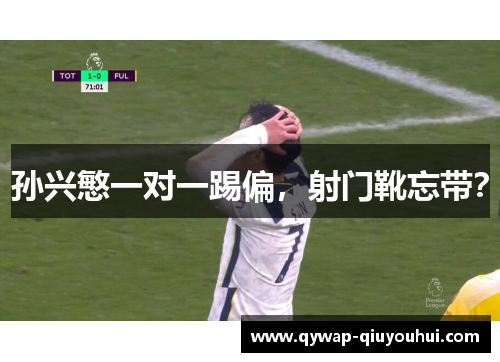 孙兴慜一对一踢偏，射门靴忘带？