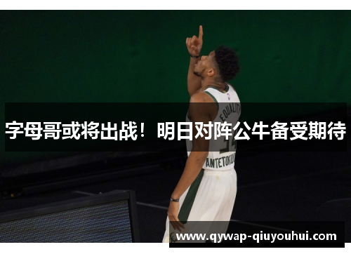 字母哥或将出战！明日对阵公牛备受期待