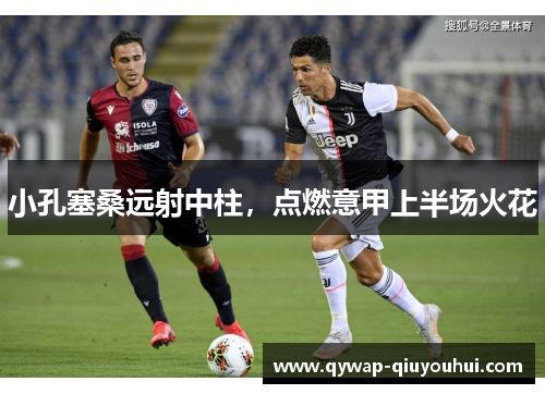 小孔塞桑远射中柱，点燃意甲上半场火花