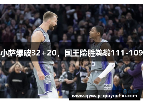 小萨爆破32+20，国王险胜鹈鹕111-109