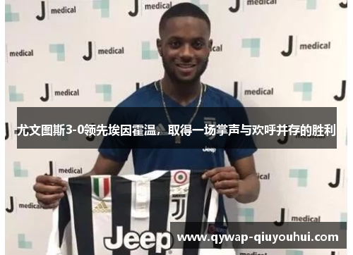 尤文图斯3-0领先埃因霍温，取得一场掌声与欢呼并存的胜利