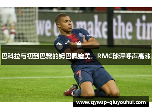 巴科拉与初到巴黎的姆巴佩媲美，RMC球评呼声高涨