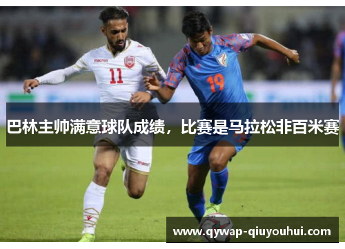 巴林主帅满意球队成绩，比赛是马拉松非百米赛