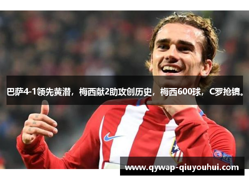 巴萨4-1领先黄潜，梅西献2助攻创历史，梅西600球，C罗抢镜。