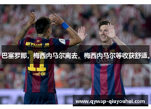 巴塞罗那，梅西内马尔离去，梅西内马尔等收获舒适。