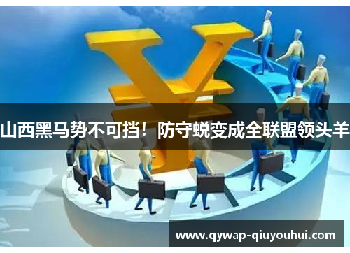 山西黑马势不可挡！防守蜕变成全联盟领头羊
