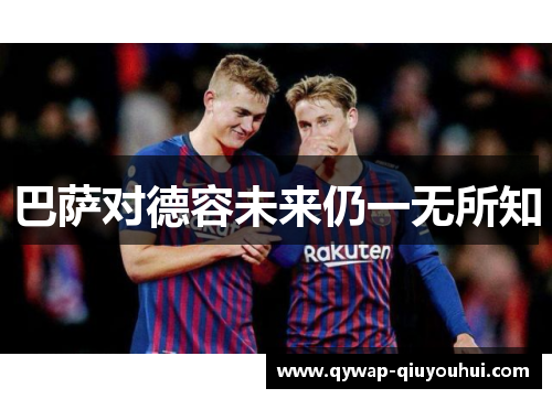 巴萨对德容未来仍一无所知