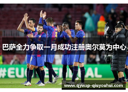 巴萨全力争取一月成功注册奥尔莫为中心