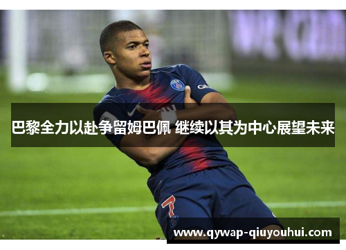 巴黎全力以赴争留姆巴佩 继续以其为中心展望未来