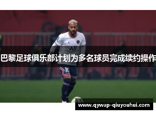 巴黎足球俱乐部计划为多名球员完成续约操作