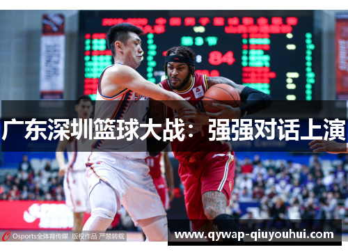 广东深圳篮球大战：强强对话上演