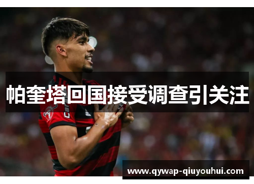 帕奎塔回国接受调查引关注