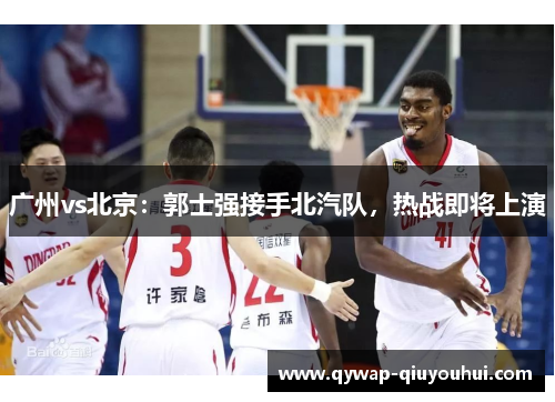 广州vs北京：郭士强接手北汽队，热战即将上演