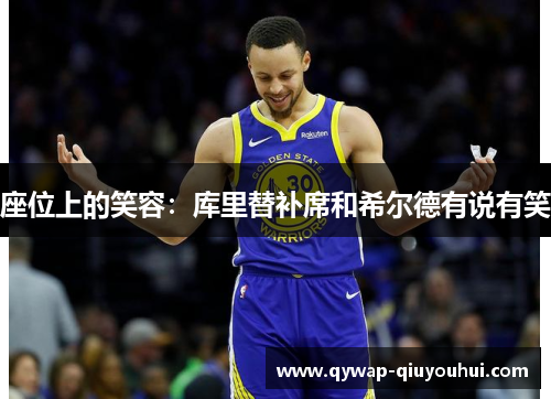 座位上的笑容：库里替补席和希尔德有说有笑